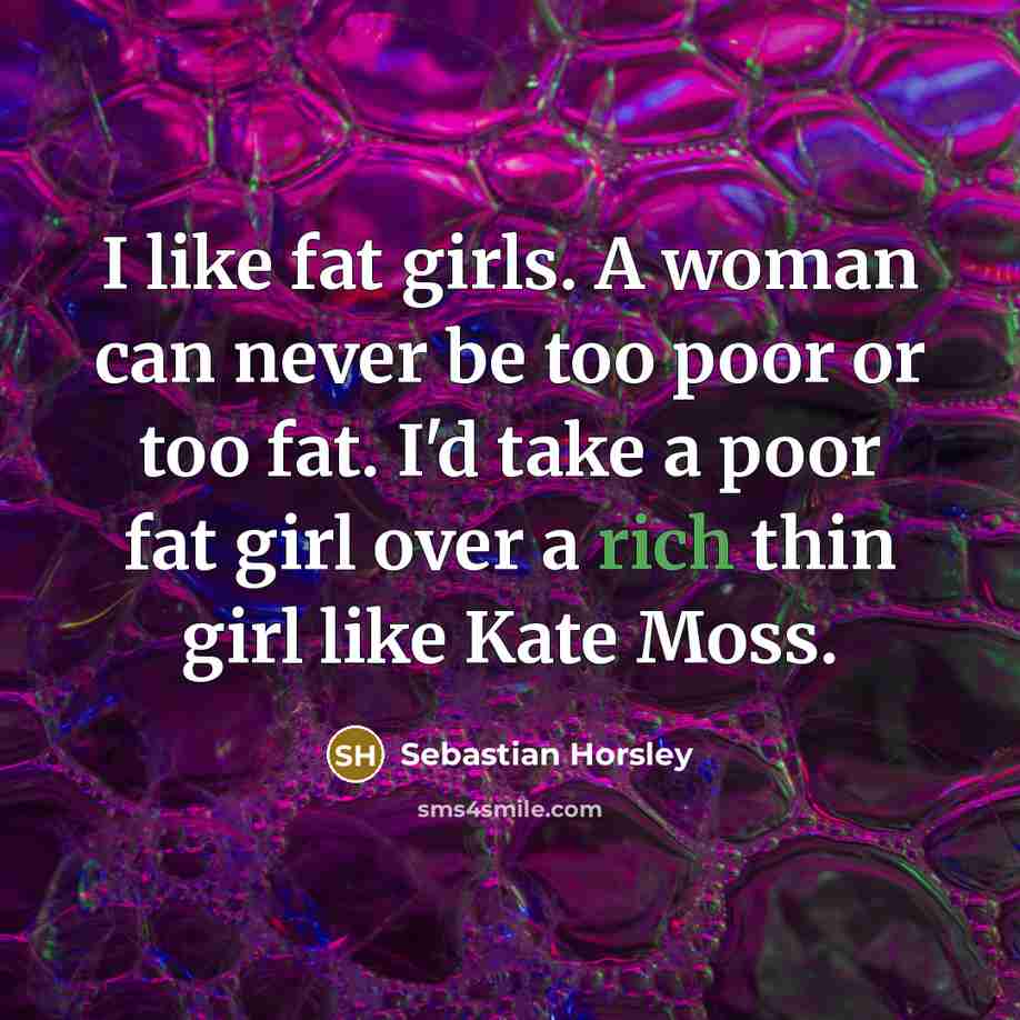 “I like fat girls. A woman can never be too…” quote by Sebastian Horsley