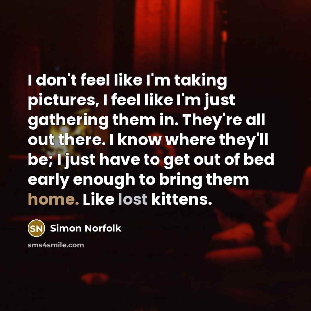 “I don't feel like I'm taking pictures, I feel like…” quote by Simon Norfolk