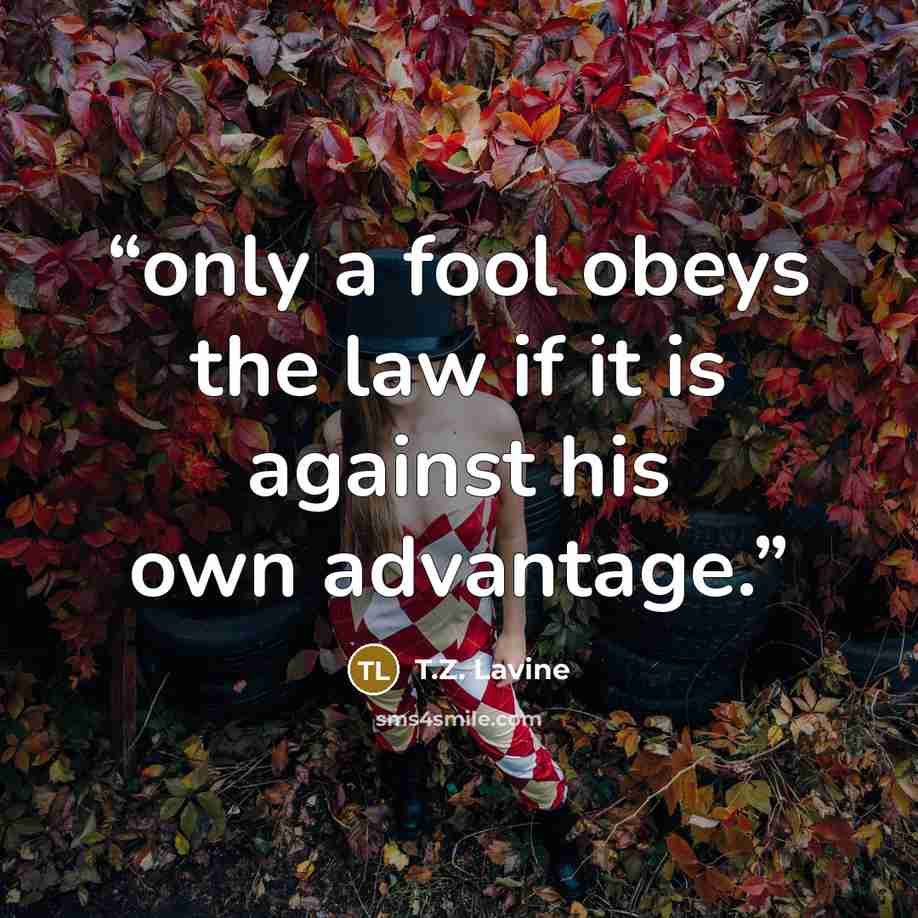 “only a fool obeys the law if it is against his own advantage.” quote by T.Z. Lavine