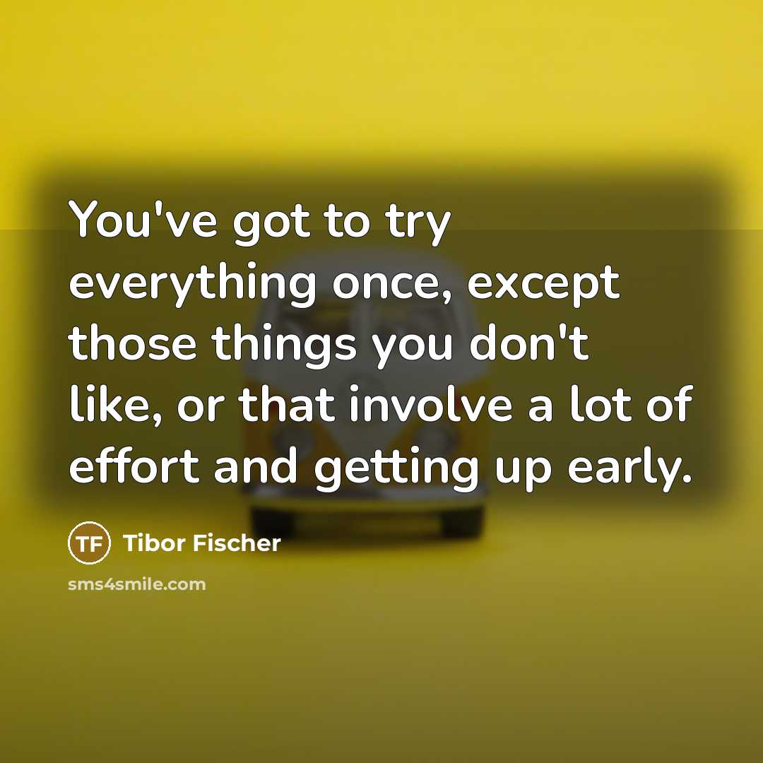 “You've got to try everything once, except those things you…” quote by Tibor Fischer