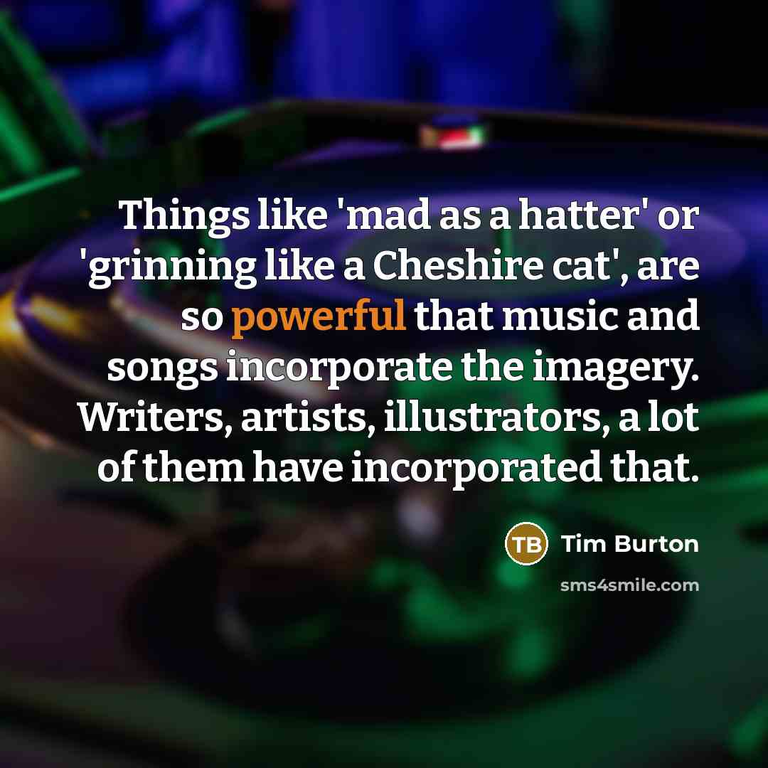 “Things like 'mad as a hatter' or 'grinning like a…” quote by Tim Burton