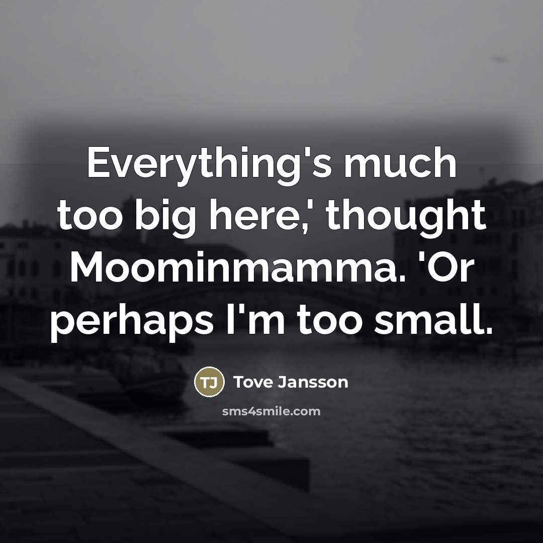 “Everything's much too big here,' thought Moominmamma. 'Or perhaps I'm…” quote by Tove Jansson