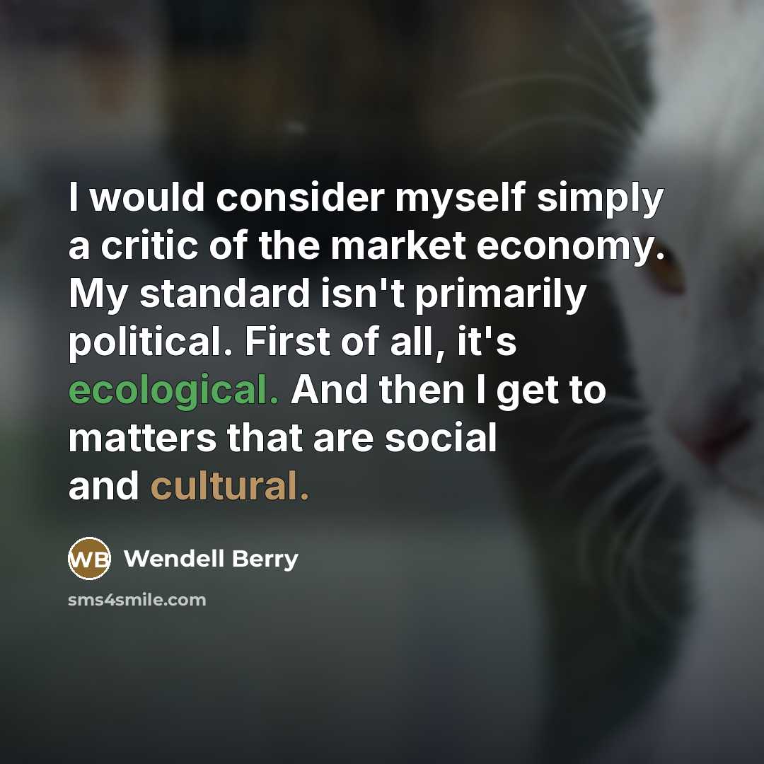 “I would consider myself simply a critic of the market…” quote by Wendell Berry