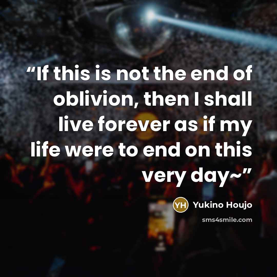 “If this is not the end of oblivion, then I shall live forever as if my life were to end on this very day~” quote by Yukino Houjo