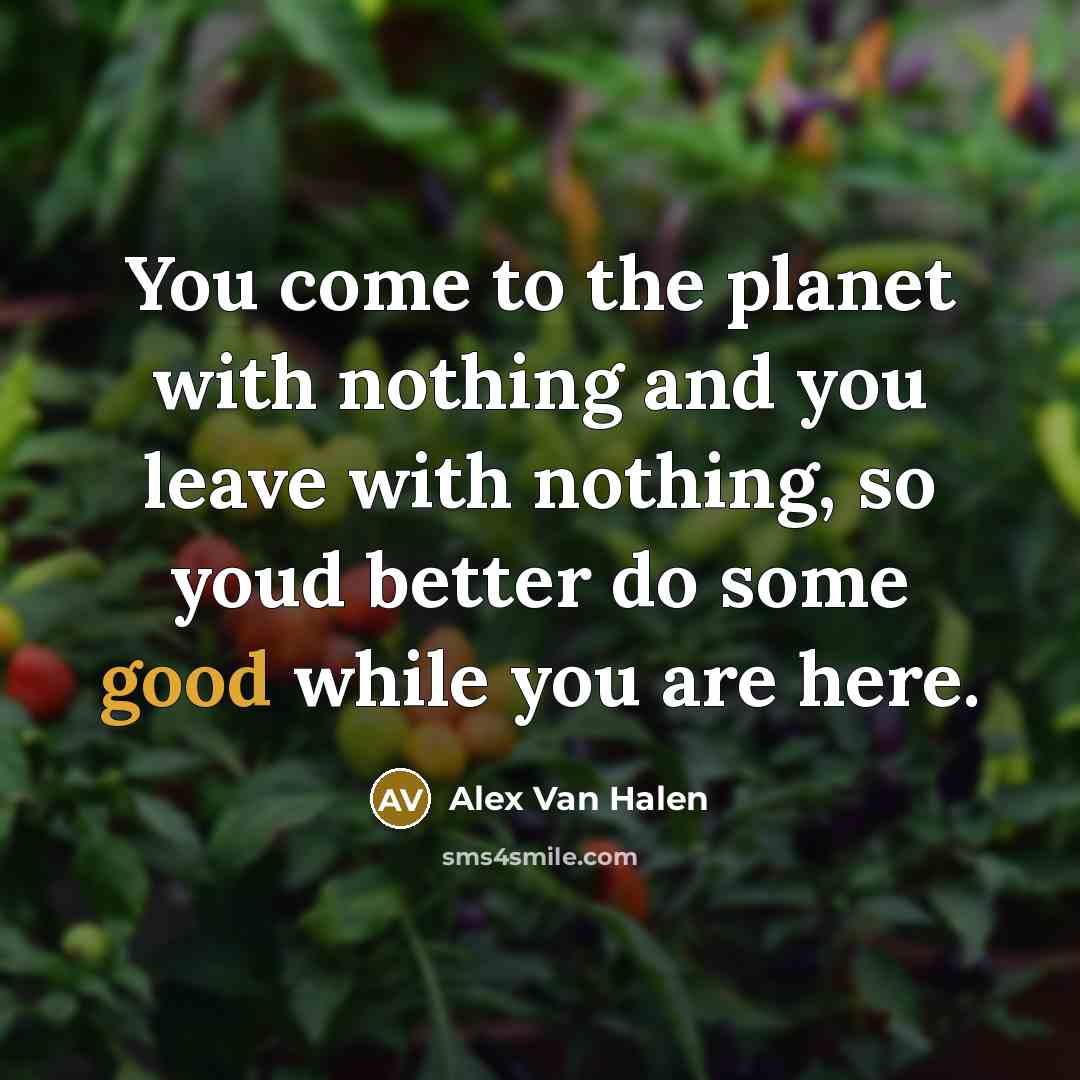 “You come to the planet with nothing and you leave…” quote by Alex Van Halen