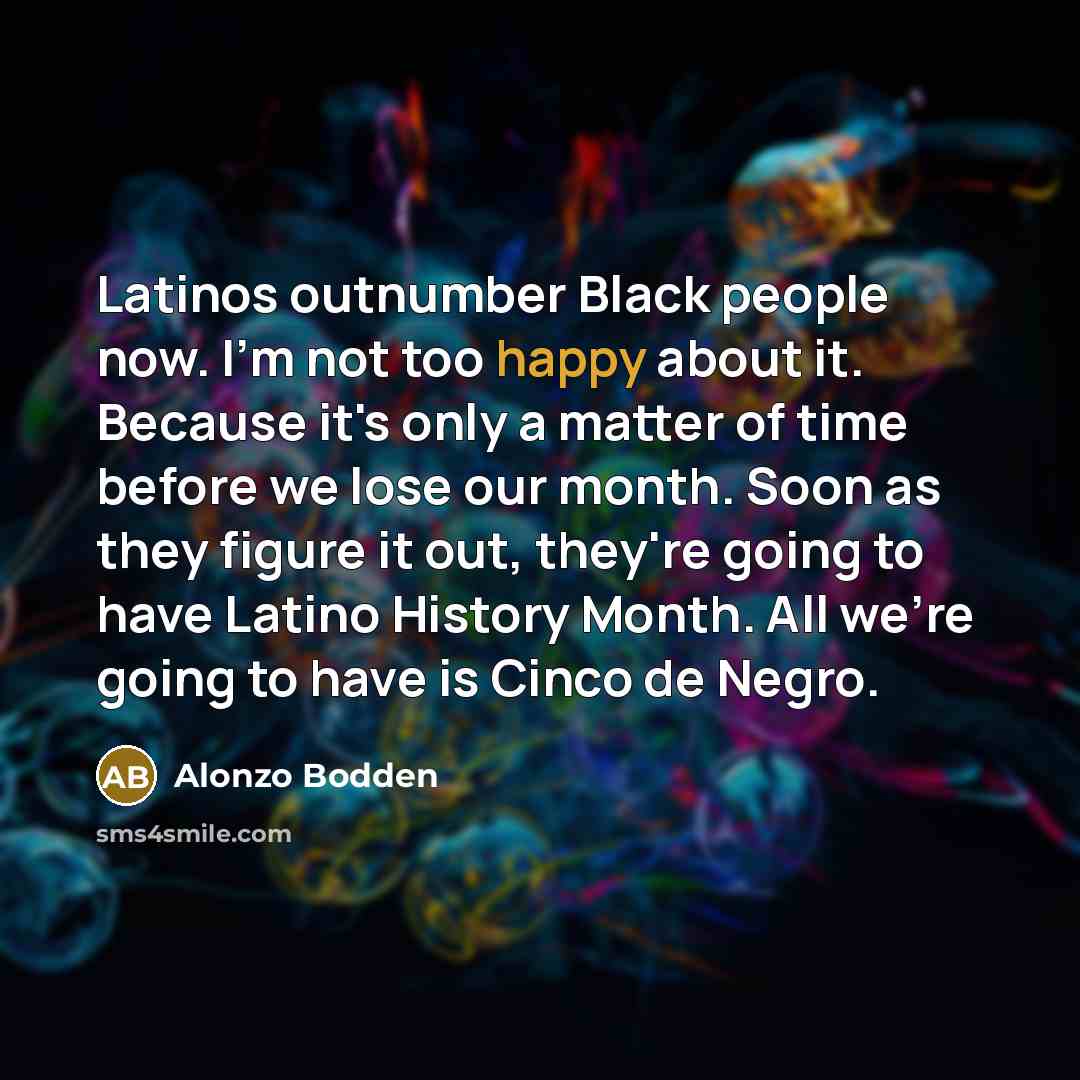 “Latinos outnumber Black people now. I'm not too happy about…” quote by Alonzo Bodden