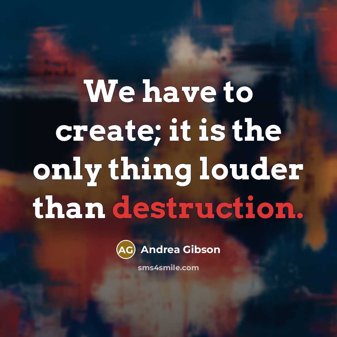 “We have to create; it is the only thing louder…” quote by Andrea Gibson
