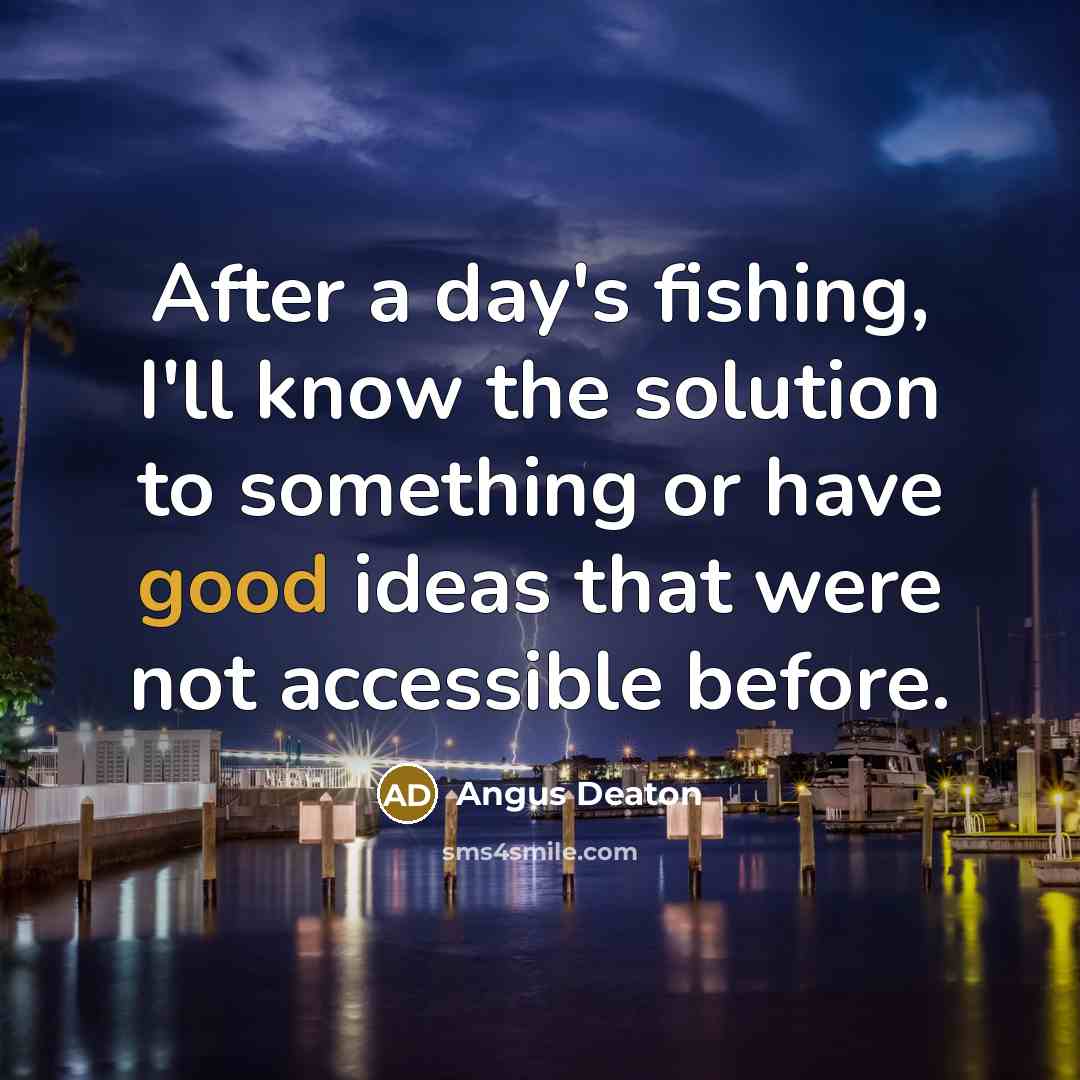 “After a day's fishing, I'll know the solution to something…” quote by Angus Deaton
