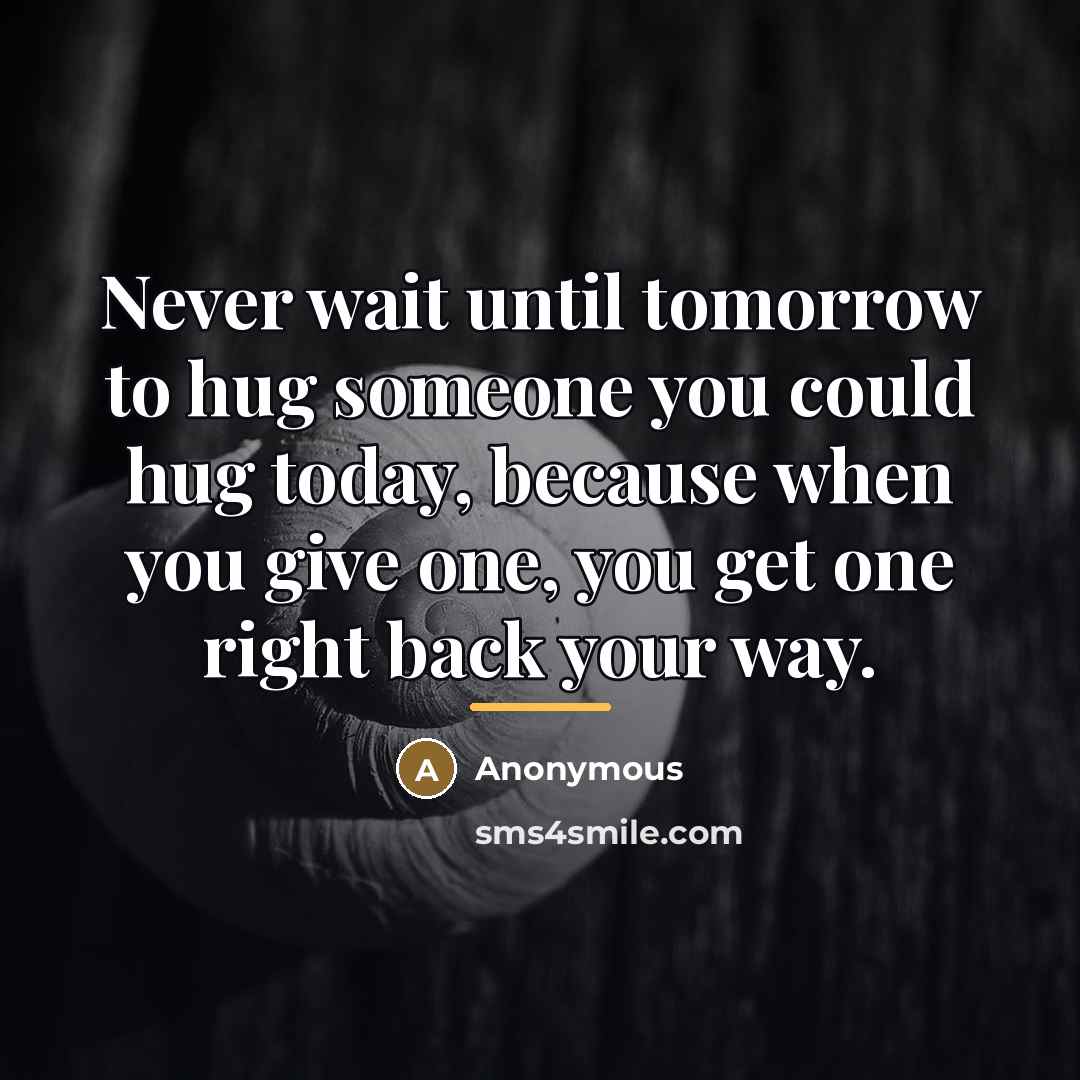 “Never wait until tomorrow to hug someone you could hug…” quote by Anonymous