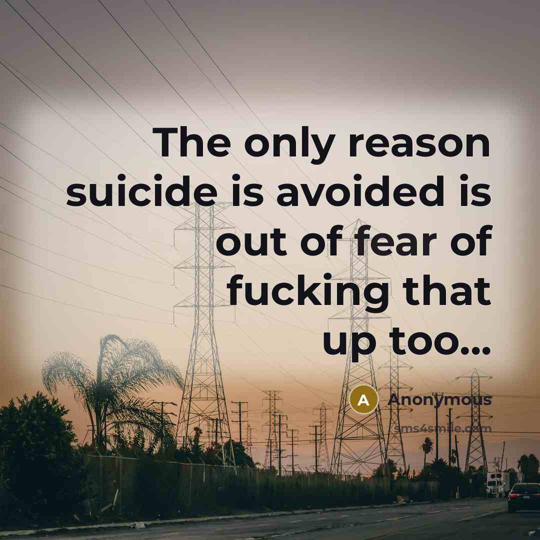 “The only reason suicide is avoided is out of fear of fucking that up too...” quote by Anonymous