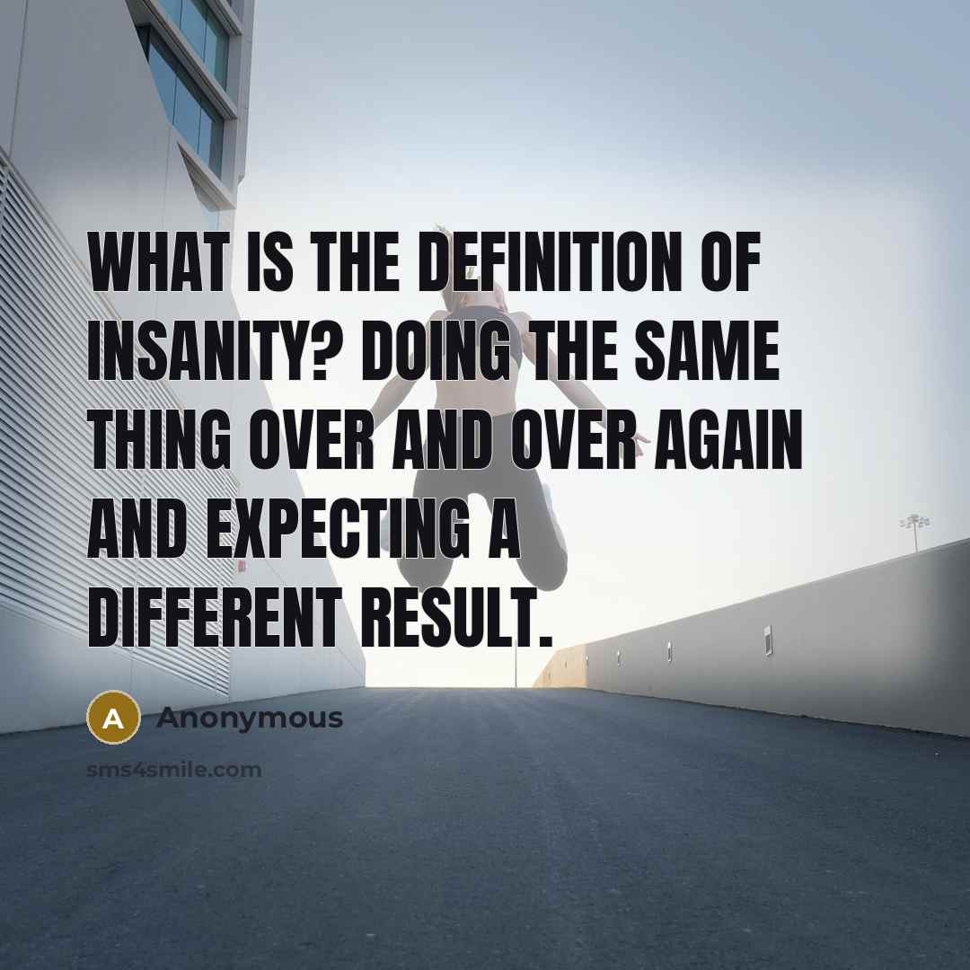 “What is the definition of insanity? Doing the same thing…” quote by Anonymous