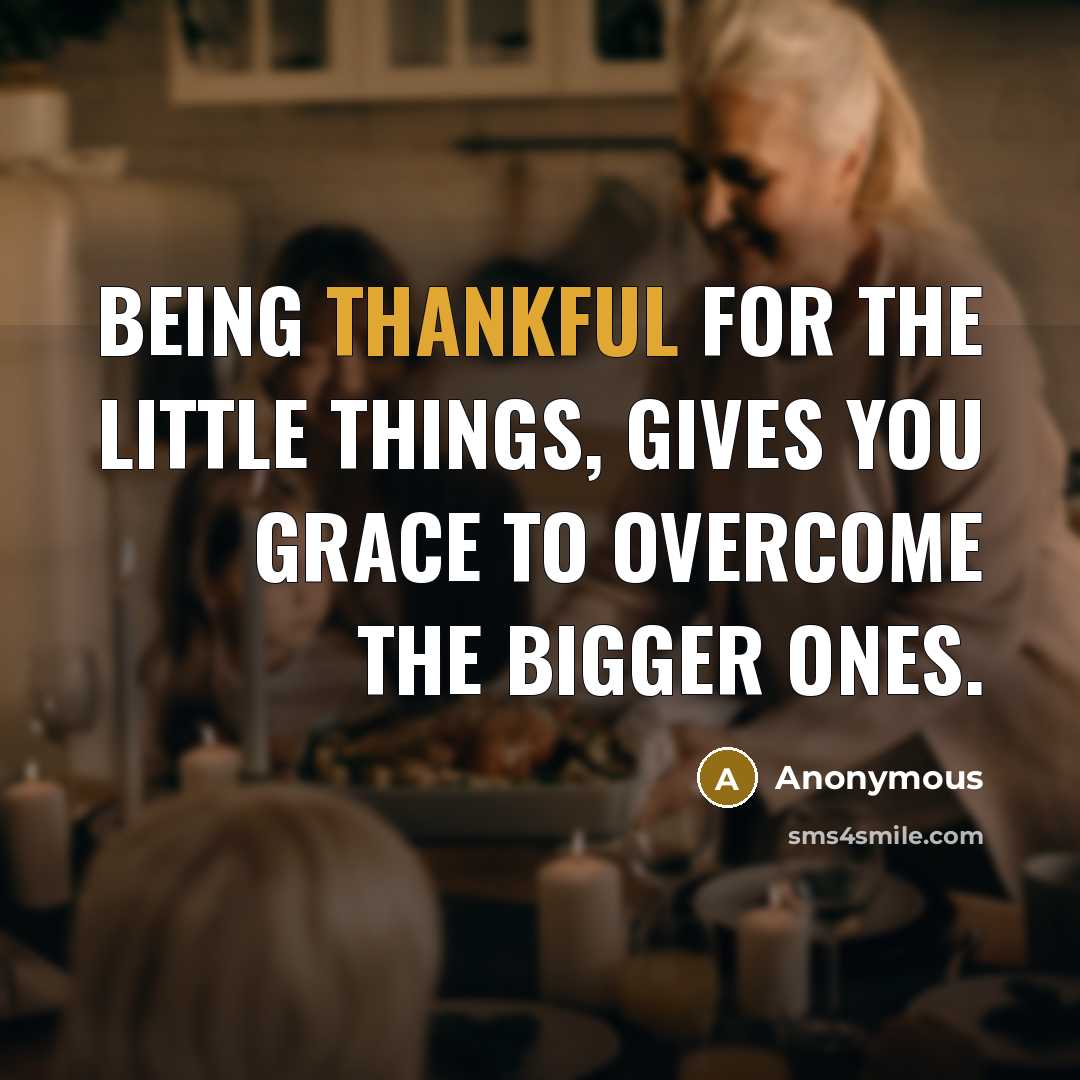 “Being Thankful for the little things, gives you Grace to…” quote by Anonymous