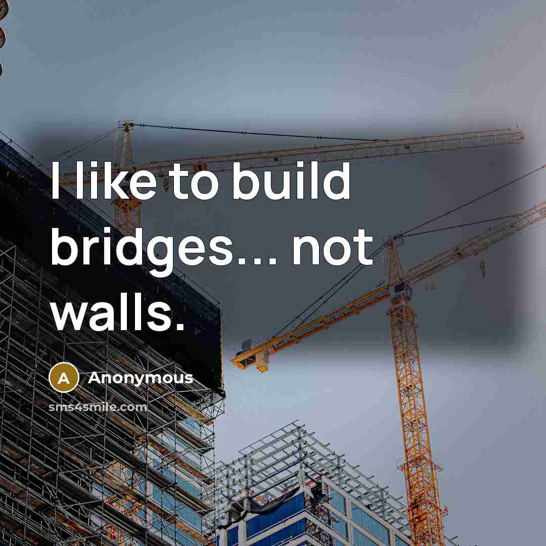 “I like to build bridges... not walls.…” quote by Anonymous