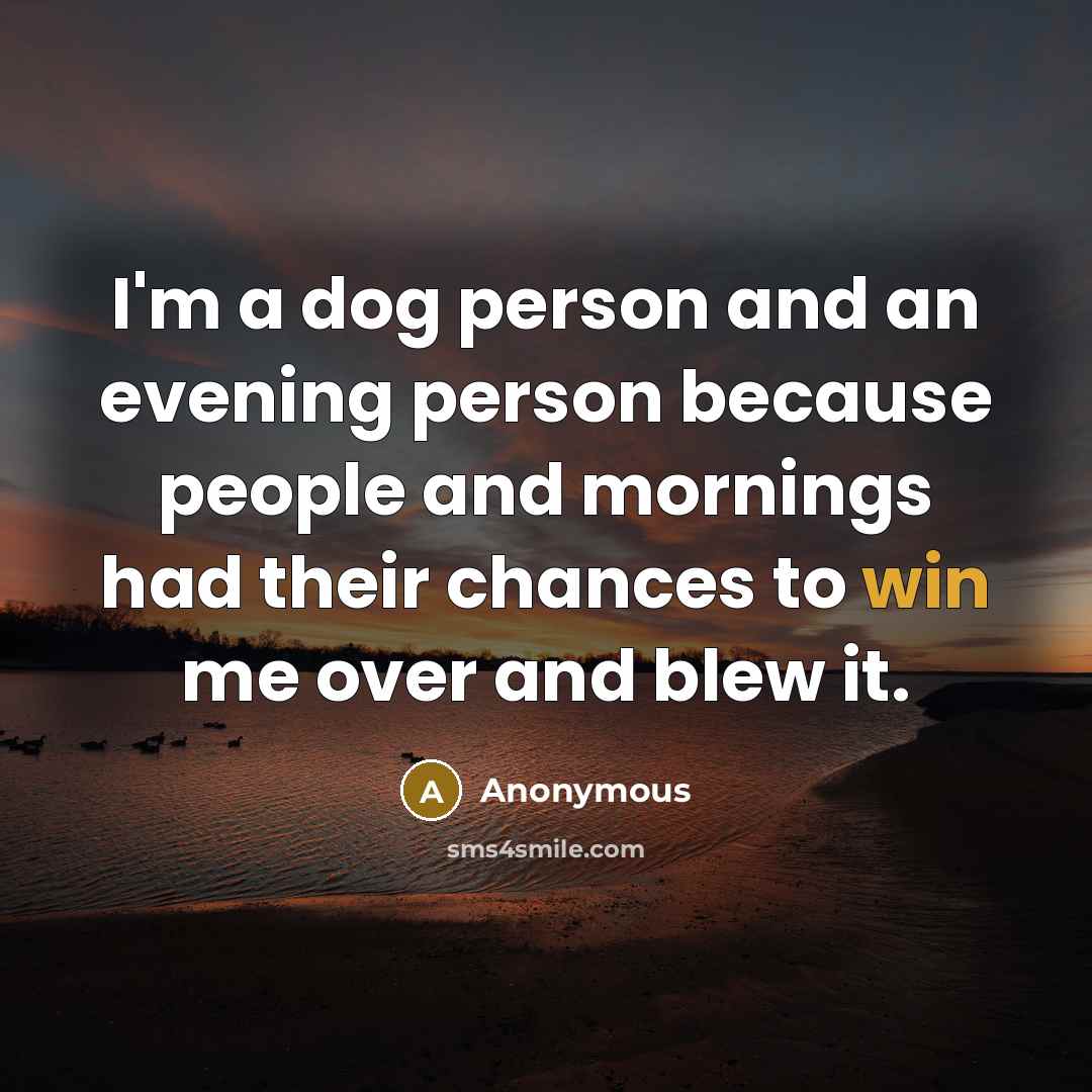 “I'm a dog person and an evening person because people and mornings had their chances to win me over and blew it.” quote by Anonymous