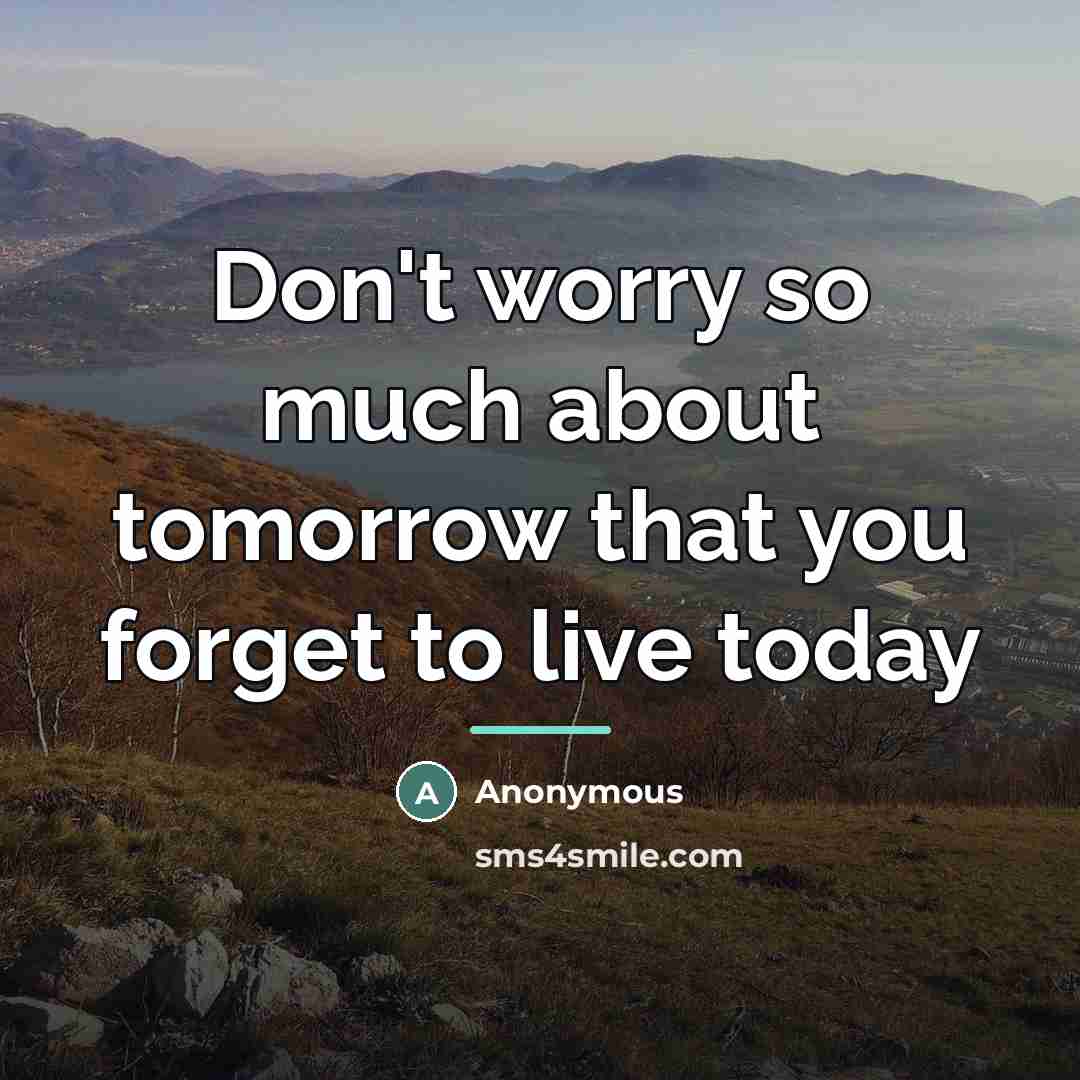 “Don't worry so much about tomorrow that you forget to…” quote by Anonymous