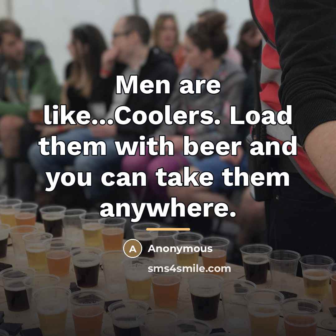 “Men are like...Coolers. Load them with beer and you can…” quote by Anonymous