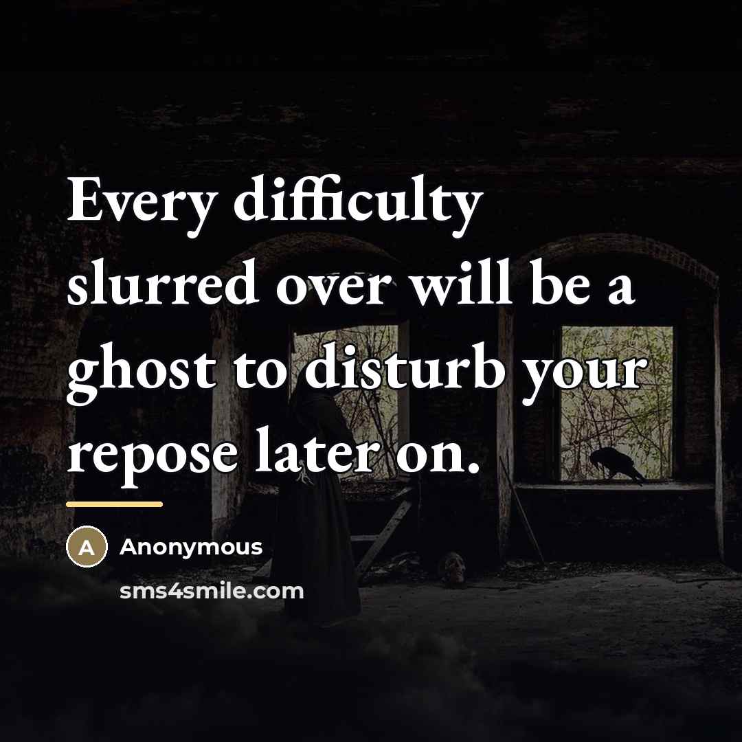 “Every difficulty slurred over will be a ghost to disturb…” quote by Anonymous