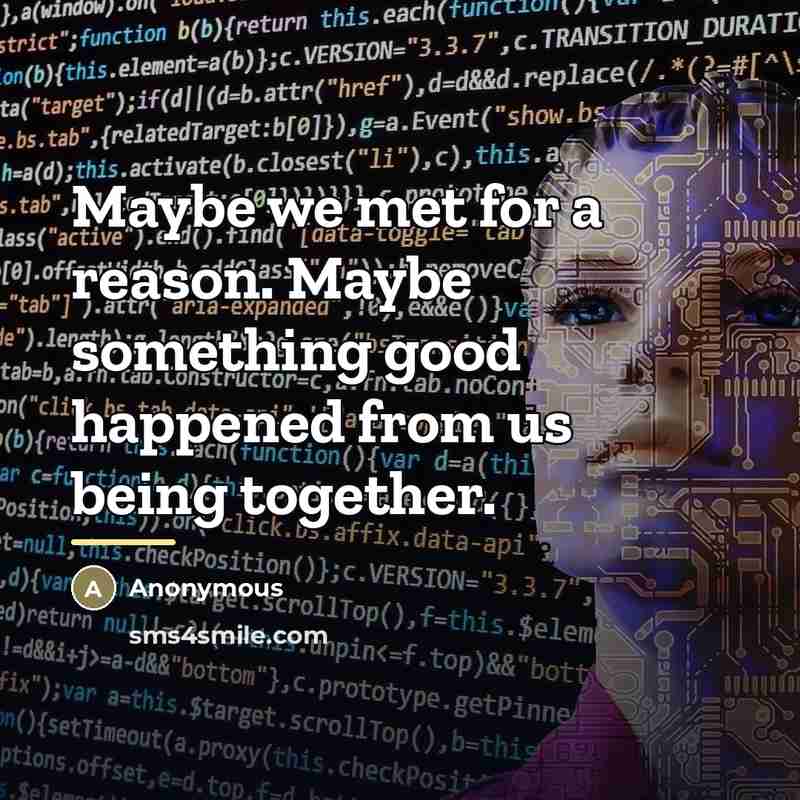 “Maybe we met for a reason. Maybe something good happened…” quote by Anonymous