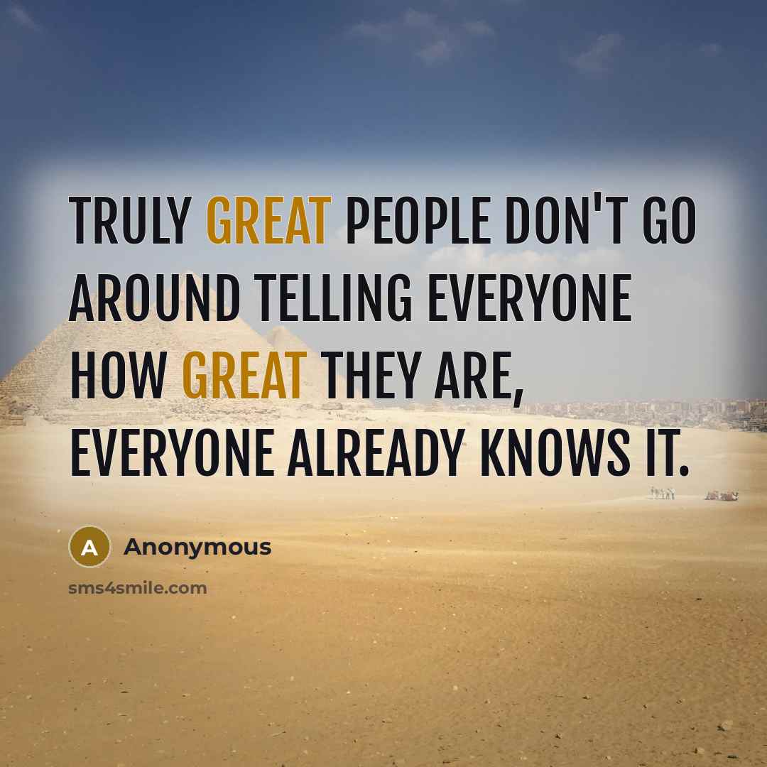 “Truly great people don't go around telling everyone how great they are, everyone already knows it.” quote by Anonymous