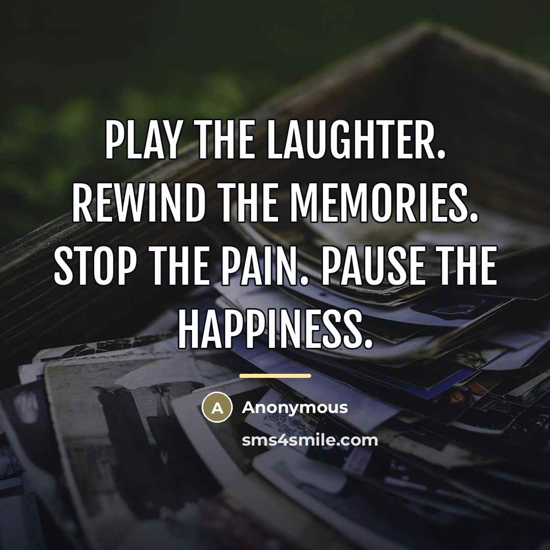 “Play the laughter. Rewind the memories. Stop the pain. Pause…” quote by Anonymous