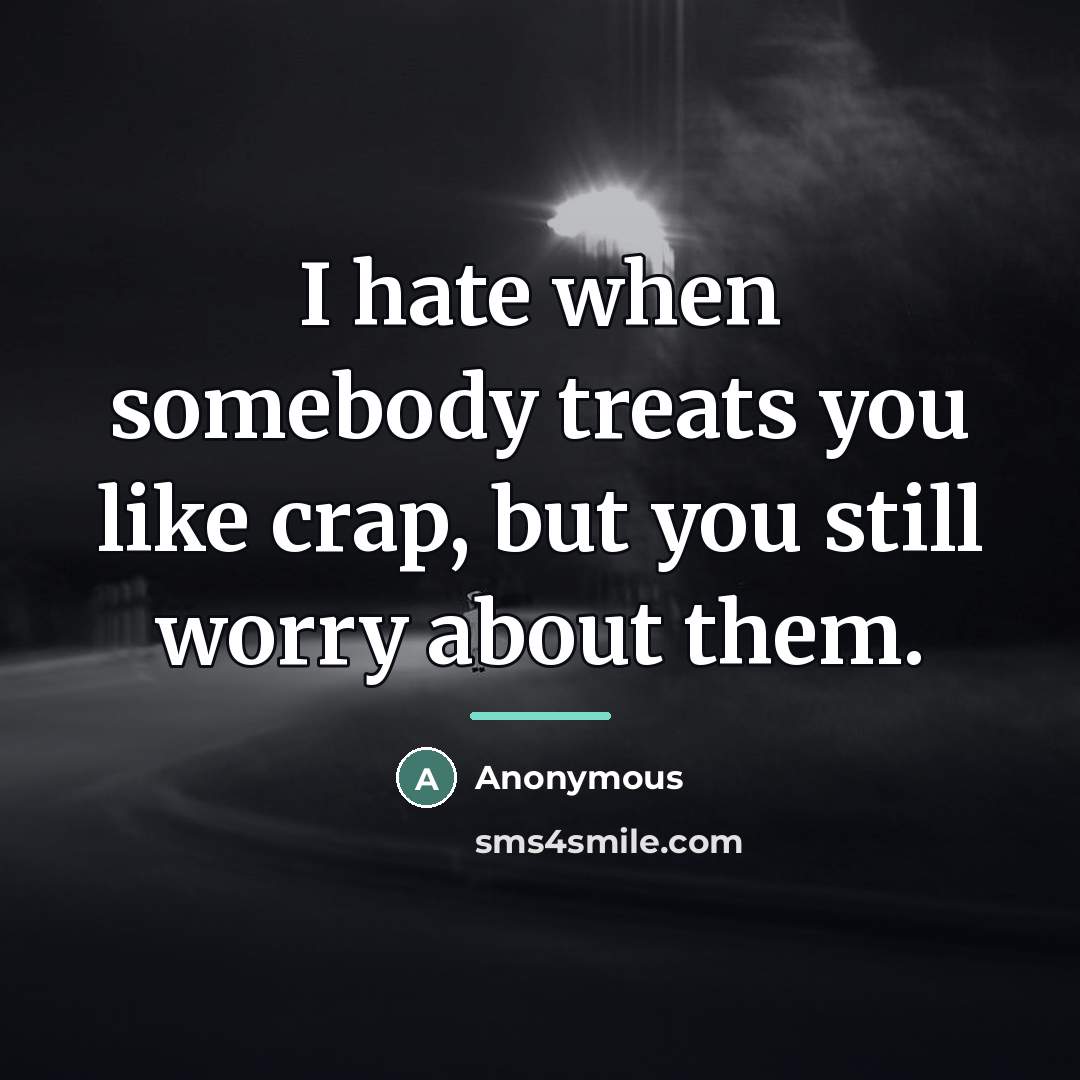 “I hate when somebody treats you like crap, but you…” quote by Anonymous