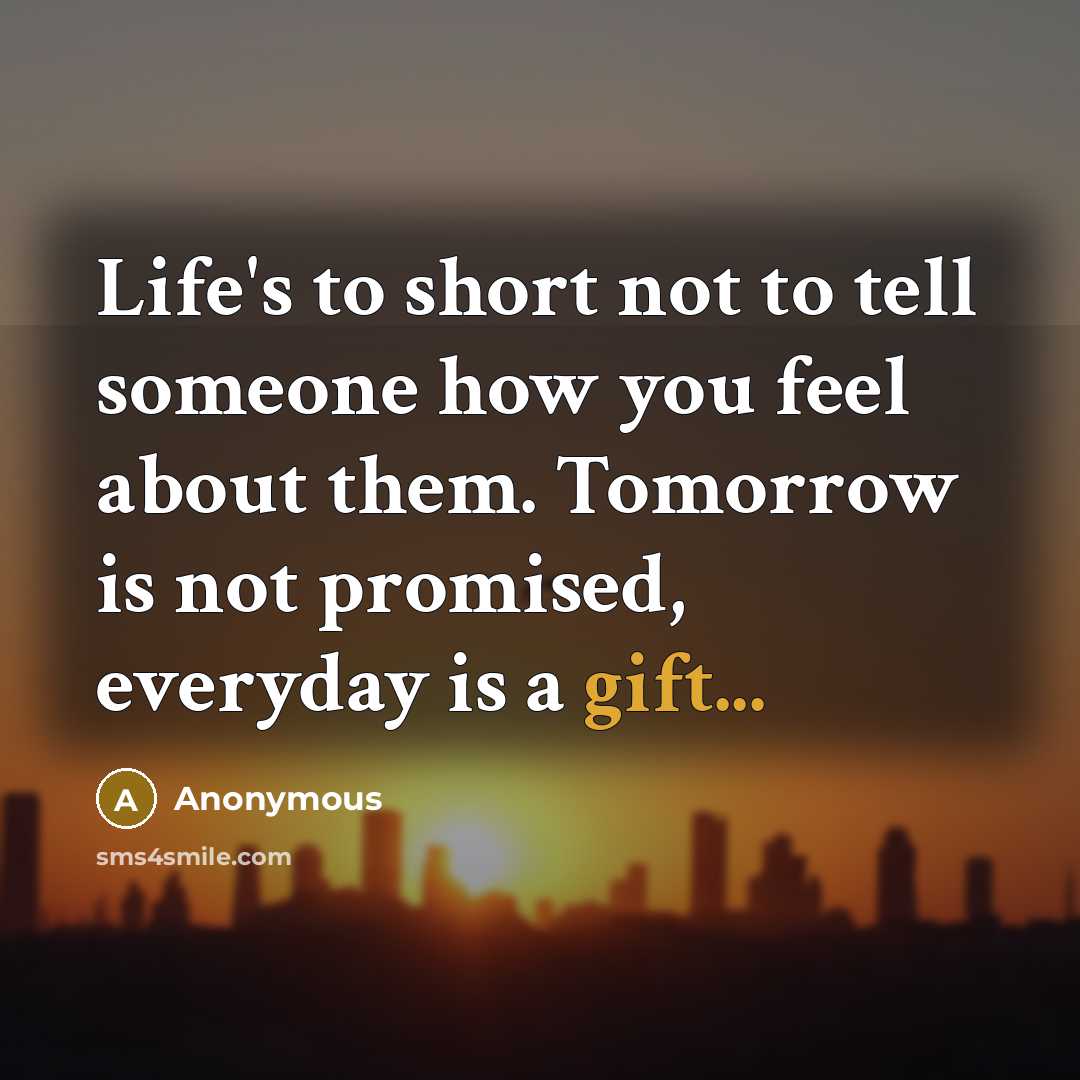 “Life's to short not to tell someone how you feel…” quote by Anonymous