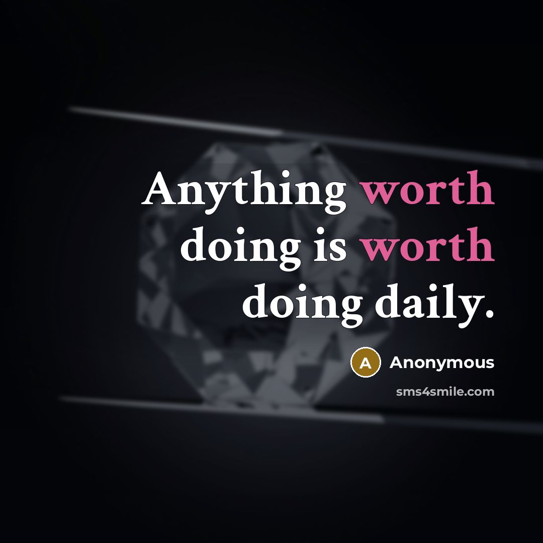 “Anything worth doing is worth doing daily.” quote by Anonymous
