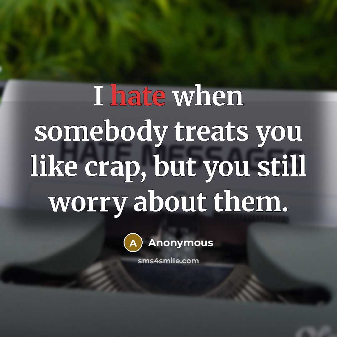 “I hate when somebody treats you like crap, but you still worry about them.” quote by Anonymous