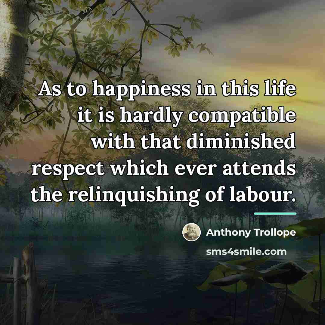 “As to happiness in this life it is hardly compatible…” quote by Anthony Trollope