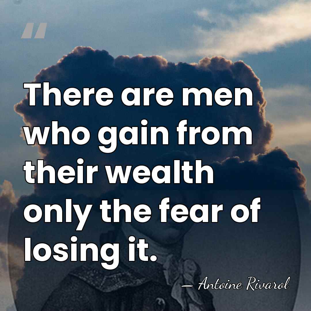 There are men who gain from their wealth only the fear of&hellip; - Antoine Rivarol