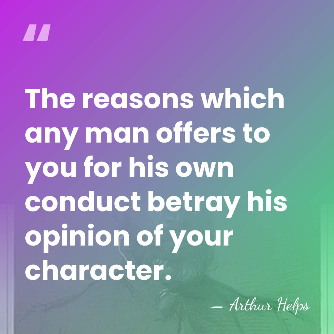 The reasons which any man offers to you for his own conduct&hellip; - Arthur Helps