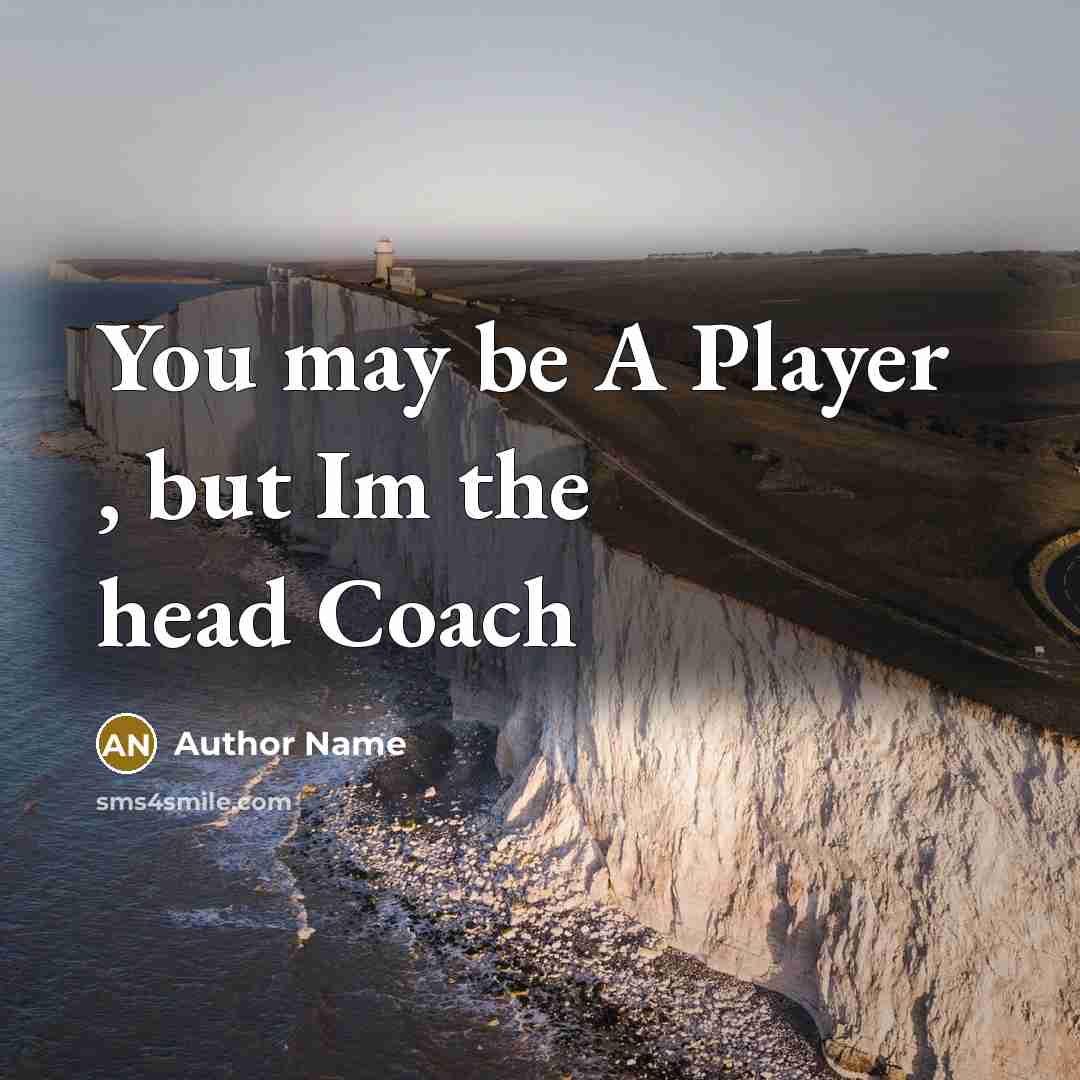 “You may be A Player , but Im the head…” quote by Author Name