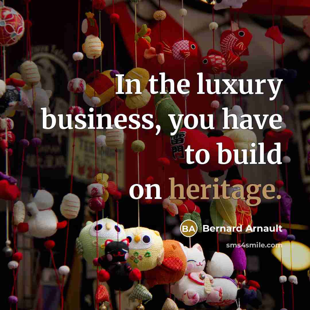 “In the luxury business, you have to build on heritage.…” quote by Bernard Arnault