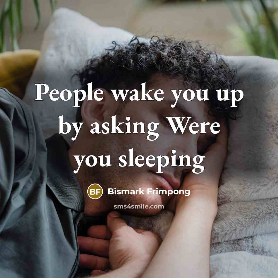 “People wake you up by asking Were you sleeping…” quote by Bismark Frimpong
