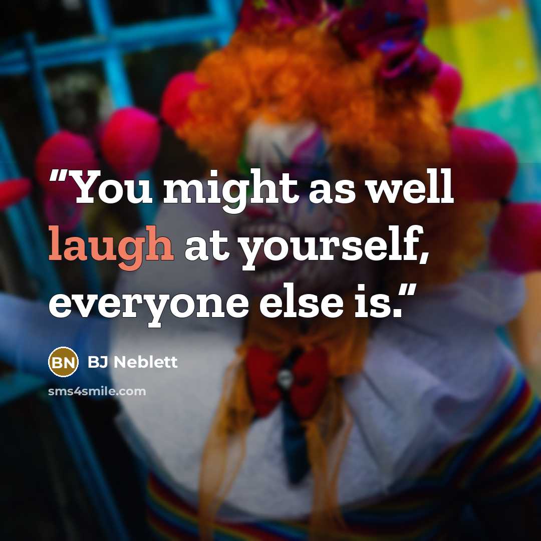 “You might as well laugh at yourself, everyone else is.” quote by BJ Neblett