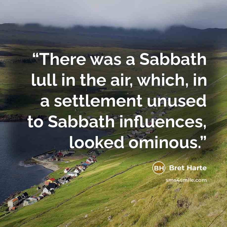 “There was a Sabbath lull in the air, which, in a settlement unused to Sabbath influences, looked ominous.” quote by Bret Harte