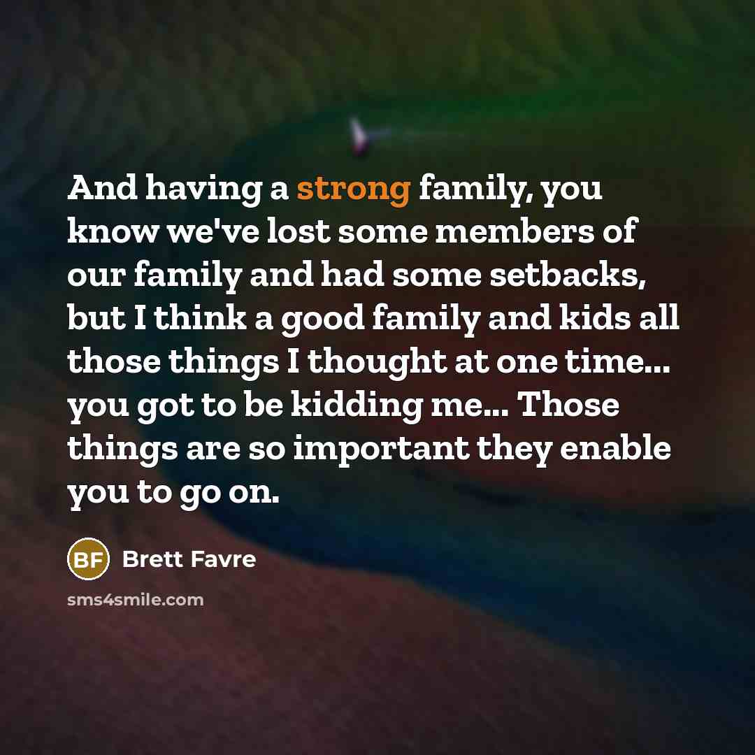 “And having a strong family, you know we've lost some…” quote by Brett Favre