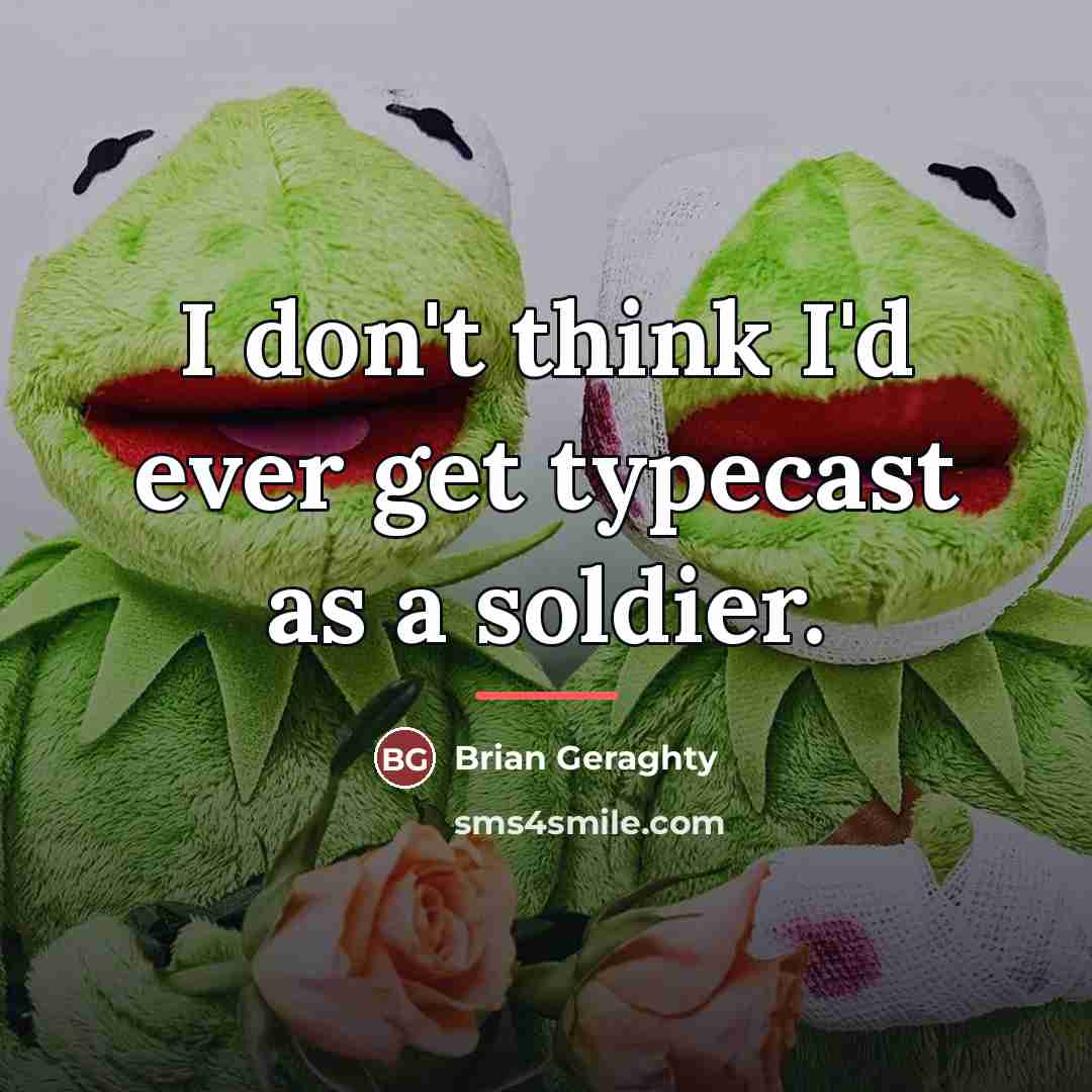 “I don't think I'd ever get typecast as a soldier.…” quote by Brian Geraghty