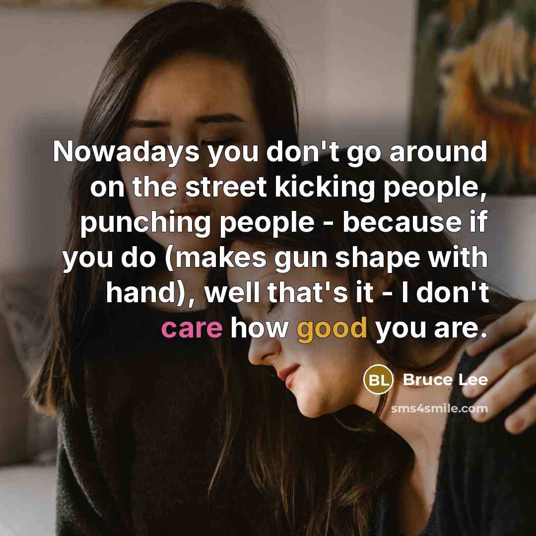 “Nowadays you don't go around on the street kicking people,…” quote by Bruce Lee