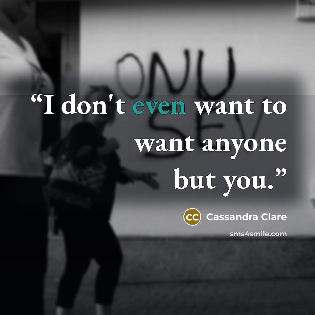 “I don't even want to want anyone but you.” quote by Cassandra Clare