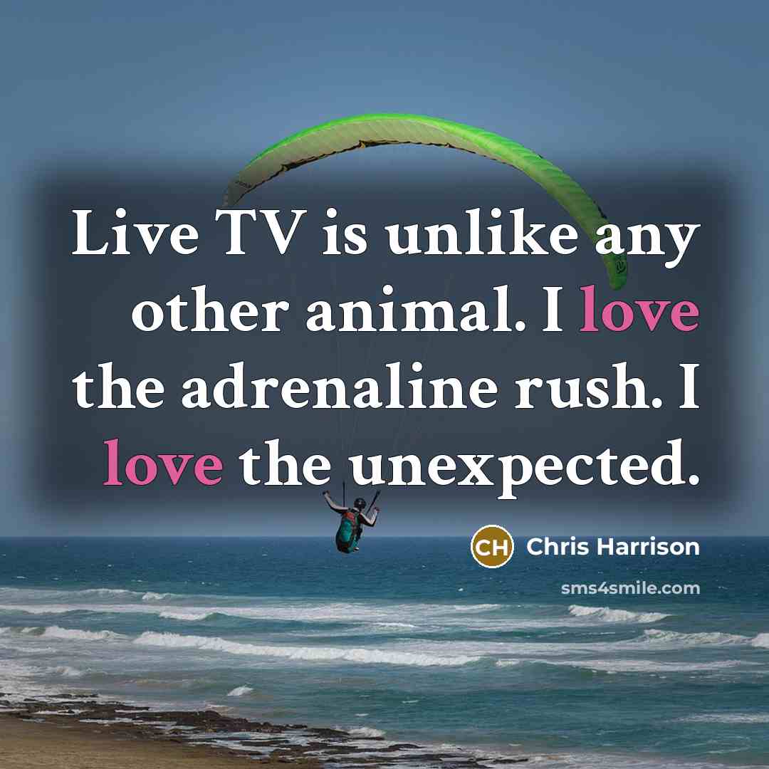 “Live TV is unlike any other animal. I love the adrenaline rush. I love the unexpected.” quote by Chris Harrison