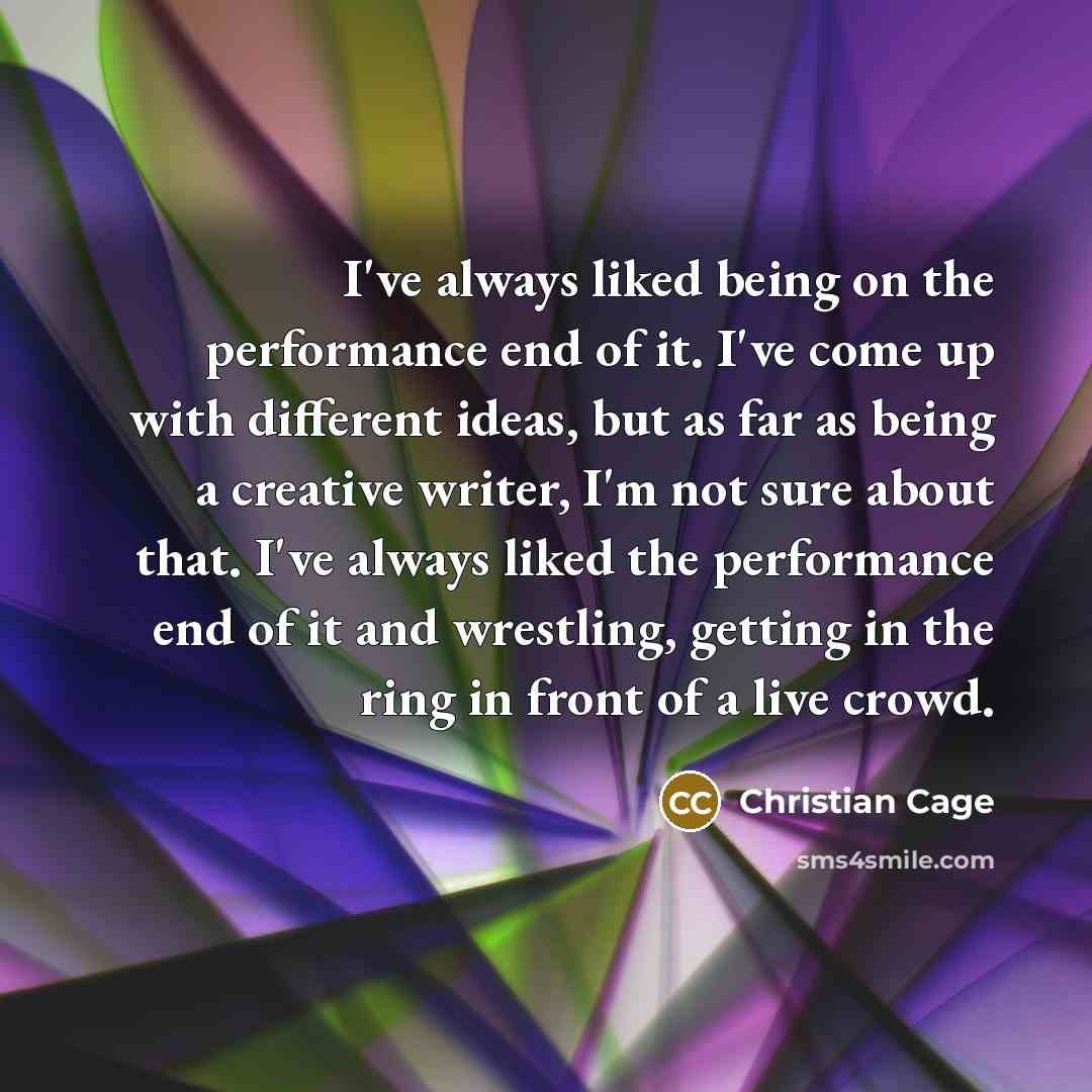 “I've always liked being on the performance end of it.…” quote by Christian Cage