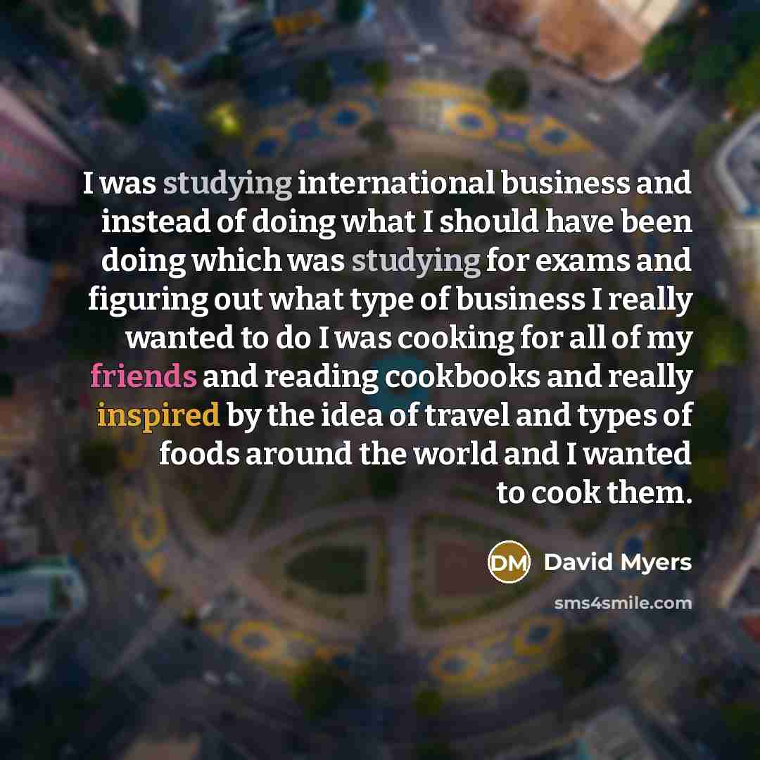 “I was studying international business and instead of doing what…” quote by David Myers