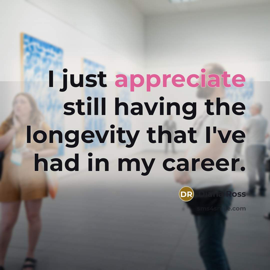 “I just appreciate still having the longevity that I've had…” quote by Diana Ross