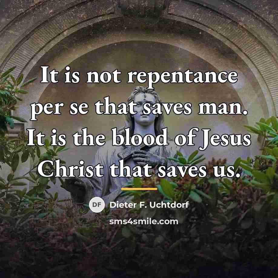 “It is not repentance per se that saves man. It…” quote by Dieter F. Uchtdorf