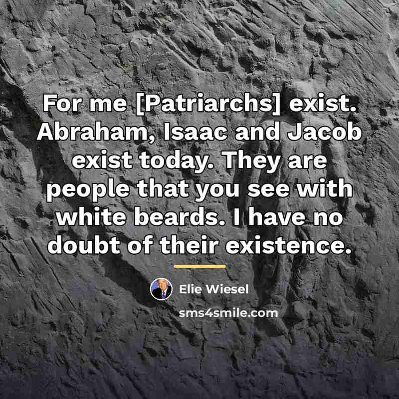 “For me [Patriarchs] exist. Abraham, Isaac and Jacob exist today.…” quote by Elie Wiesel