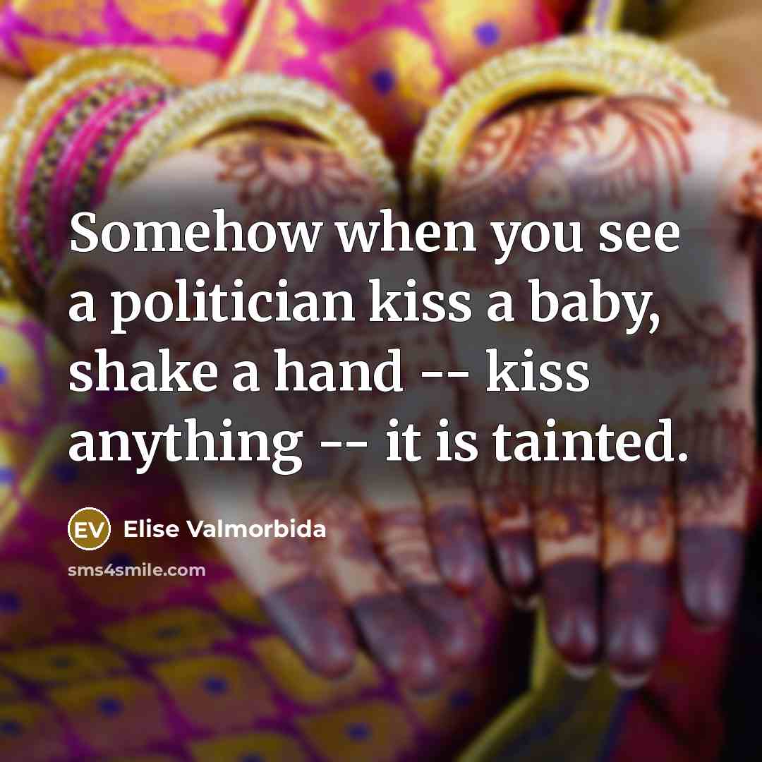 “Somehow when you see a politician kiss a baby, shake…” quote by Elise Valmorbida