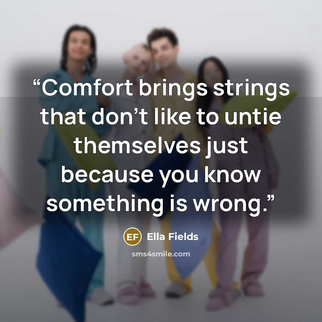 “Comfort brings strings that don’t like to untie themselves just because you know something is wrong.” quote by Ella Fields