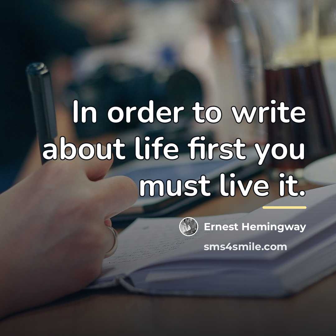 “In order to write about life first you must live…” quote by Ernest Hemingway
