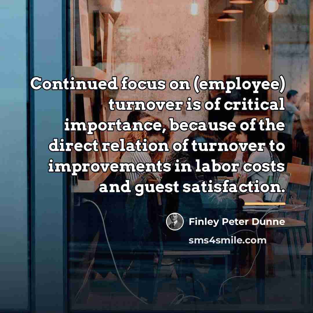 “Continued focus on (employee) turnover is of critical importance, because…” quote by Finley Peter Dunne
